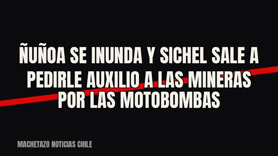 Ñuñoa se inunda y Sichel sale a pedirle auxilio a las mineras por las motobombas