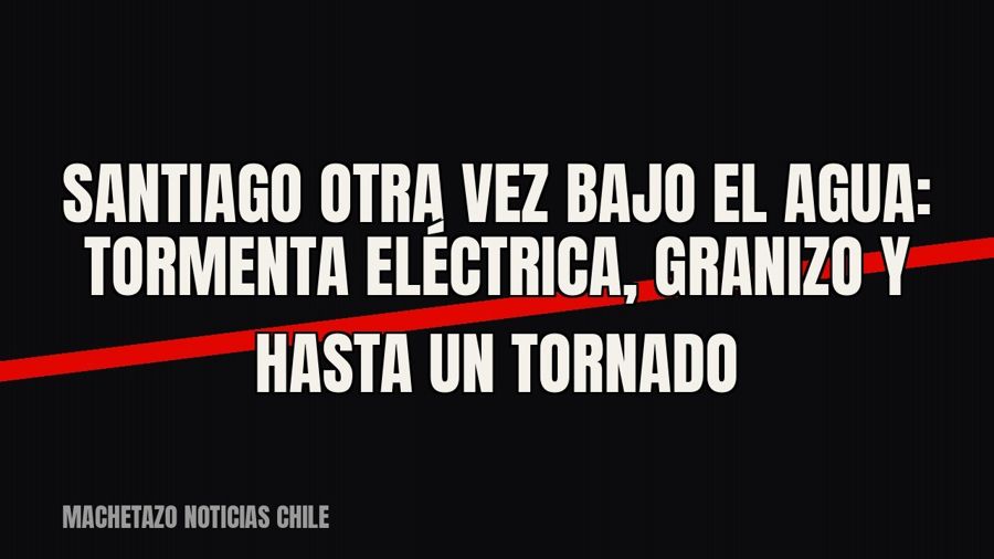 Santiago otra vez bajo el agua: tormenta eléctrica, granizo y hasta un tornado