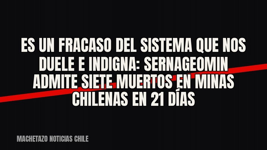 «Es un fracaso del sistema que nos duele e indigna»: Sernageomin admite siete muertos en minas chilenas en 21…