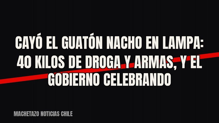 Cayó el “Guatón Nacho” en Lampa: 40 kilos de droga y armas, y el Gobierno celebrando