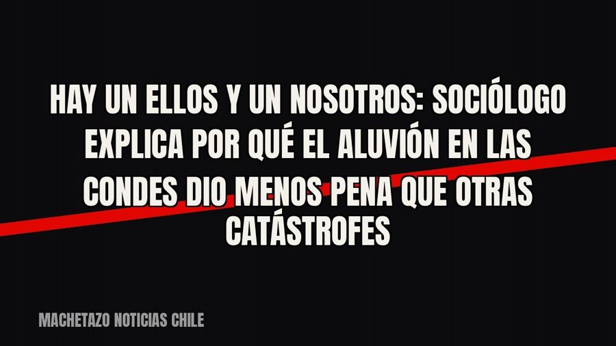 Hay un ellos y un nosotros”: sociólogo explica por qué el aluvión en Las Condes dio menos pena que otras…