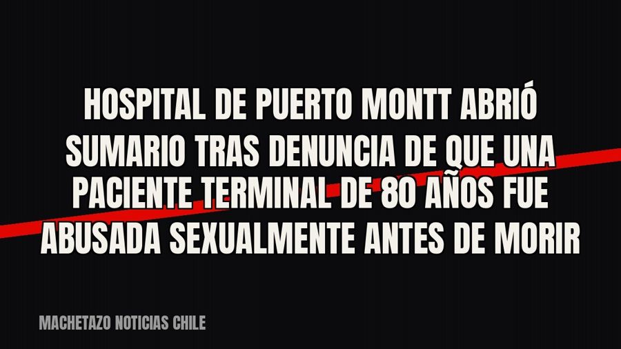 Hospital de Puerto Montt abrió sumario tras denuncia de que una paciente terminal de 80 años fue abusada…