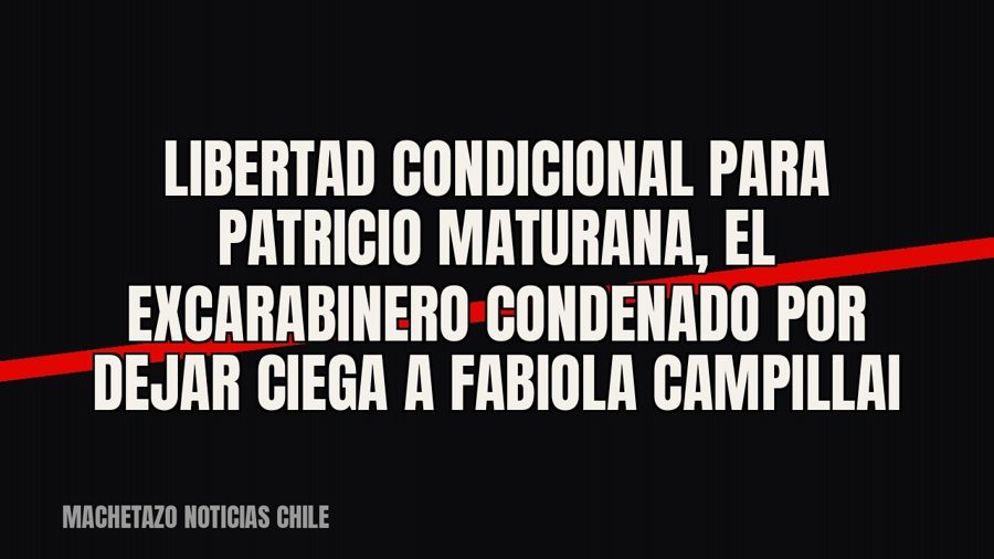 Libertad condicional para Patricio Maturana, el excarabinero condenado por dejar ciega a Fabiola Campillai