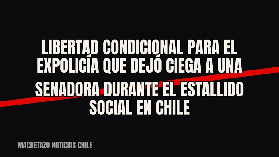 Libertad condicional para el expolicía que dejó ciega a una senadora durante el estallido social en Chile