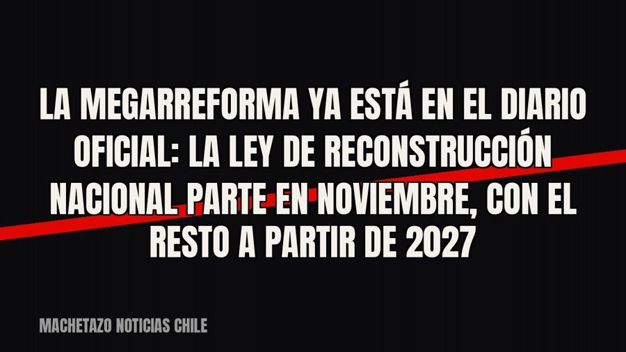La megarreforma ya está en el Diario Oficial: la Ley de Reconstrucción Nacional parte en noviembre, con el…