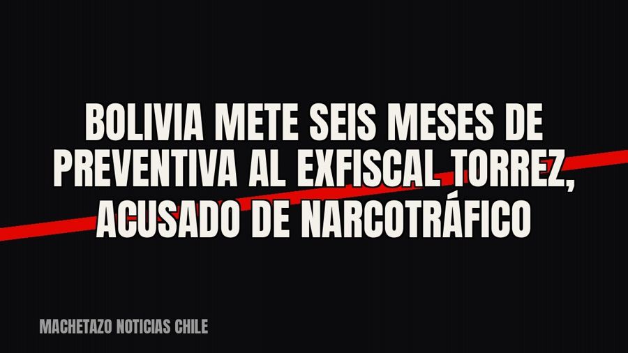 Bolivia mete seis meses de preventiva al exfiscal Torrez, acusado de narcotráfico