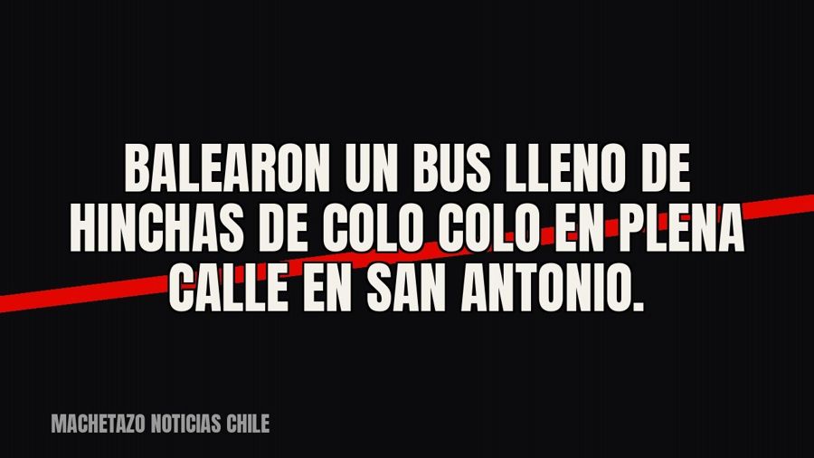 Balearon un bus lleno de hinchas de Colo Colo en plena calle en San Antonio.