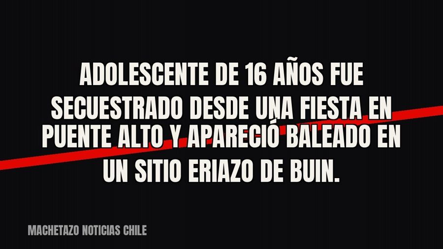 Adolescente de 16 años fue secuestrado desde una fiesta en Puente Alto y apareció baleado en un sitio eriazo…