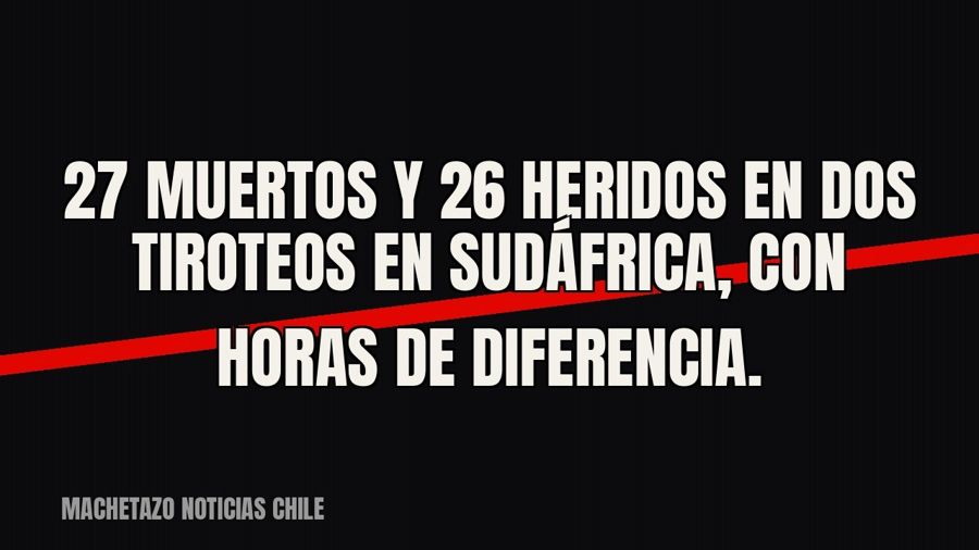 27 muertos y 26 heridos en dos tiroteos en Sudáfrica, con horas de diferencia.
