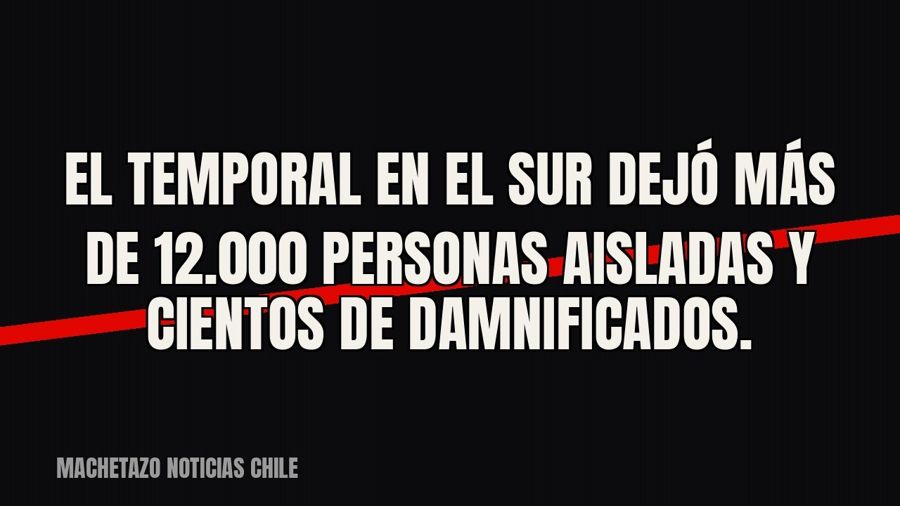 El temporal en el sur dejó más de 12.000 personas aisladas y cientos de damnificados.