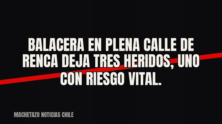 Balacera en plena calle de Renca deja tres heridos, uno con riesgo vital.
