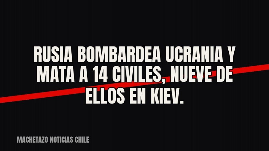 Rusia bombardea Ucrania y mata a 14 civiles, nueve de ellos en Kiev.