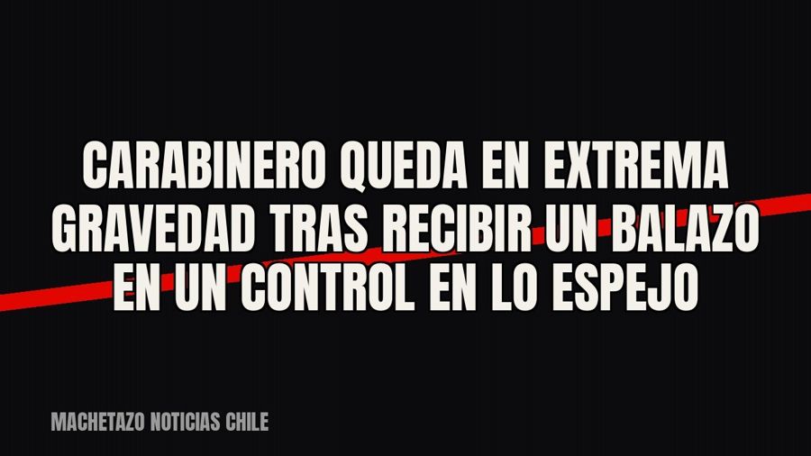 Carabinero queda en extrema gravedad tras recibir un balazo en un control en Lo Espejo