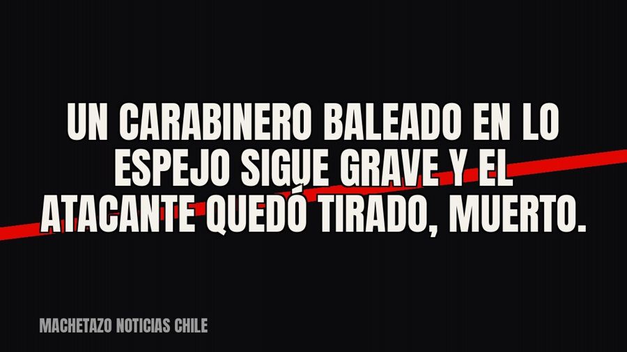 Un carabinero baleado en Lo Espejo sigue grave y el atacante quedó tirado, muerto.