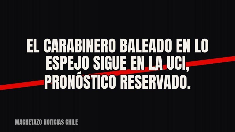 El carabinero baleado en Lo Espejo sigue en la UCI, pronóstico reservado.