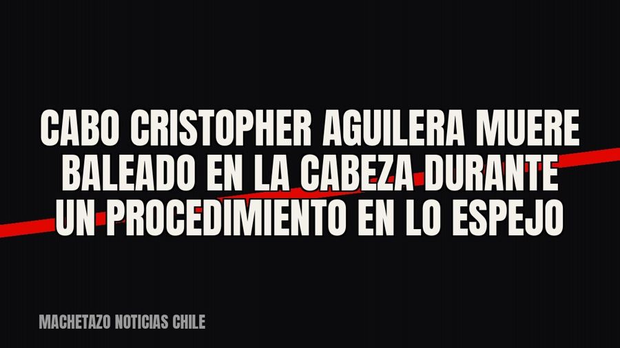 Cabo Cristopher Aguilera muere baleado en la cabeza durante un procedimiento en Lo Espejo