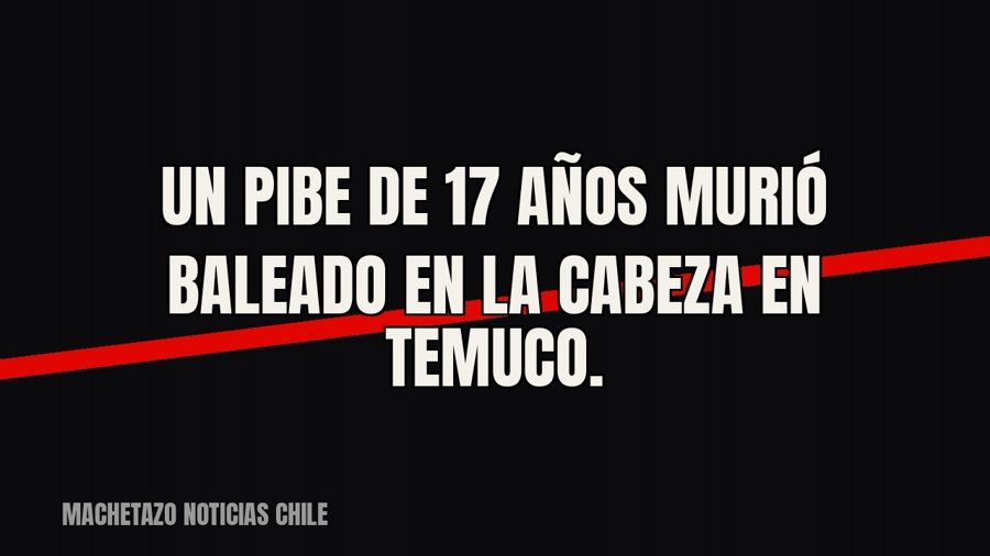 Un pibe de 17 años murió baleado en la cabeza en Temuco.