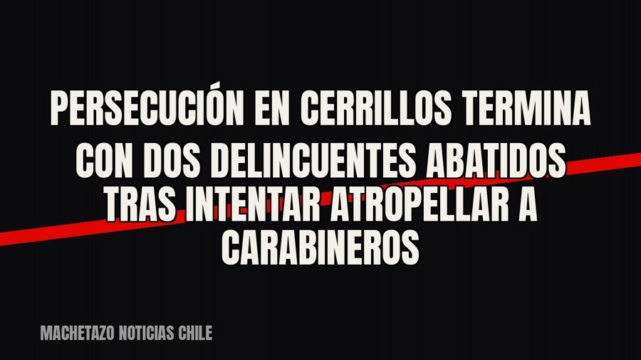 Persecución en Cerrillos termina con dos delincuentes abatidos tras intentar atropellar a carabineros