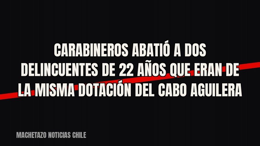 Carabineros abatió a dos delincuentes de 22 años que eran de la misma dotación del cabo Aguilera