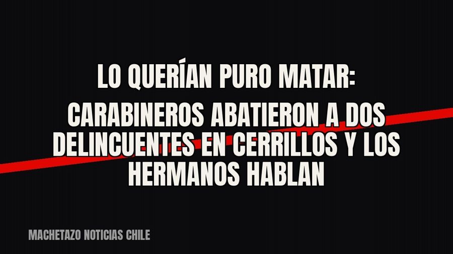 Lo querían puro matar”: carabineros abatieron a dos delincuentes en Cerrillos y los hermanos hablan