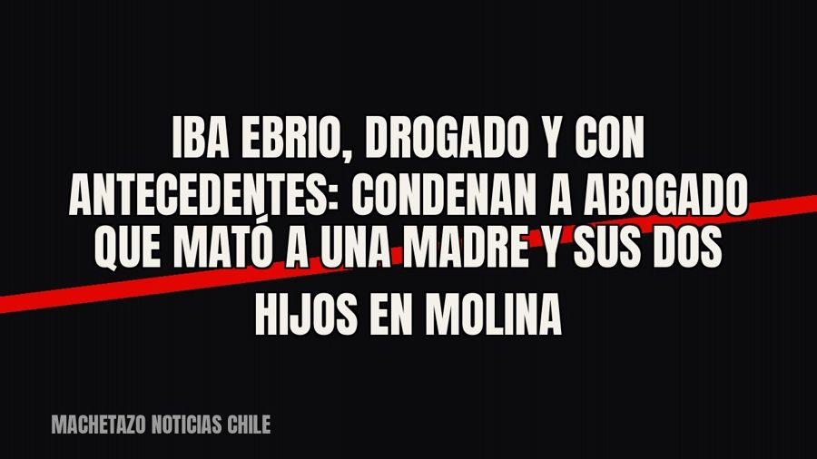 Iba ebrio, drogado y con antecedentes: condenan a abogado que mató a una madre y sus dos hijos en Molina