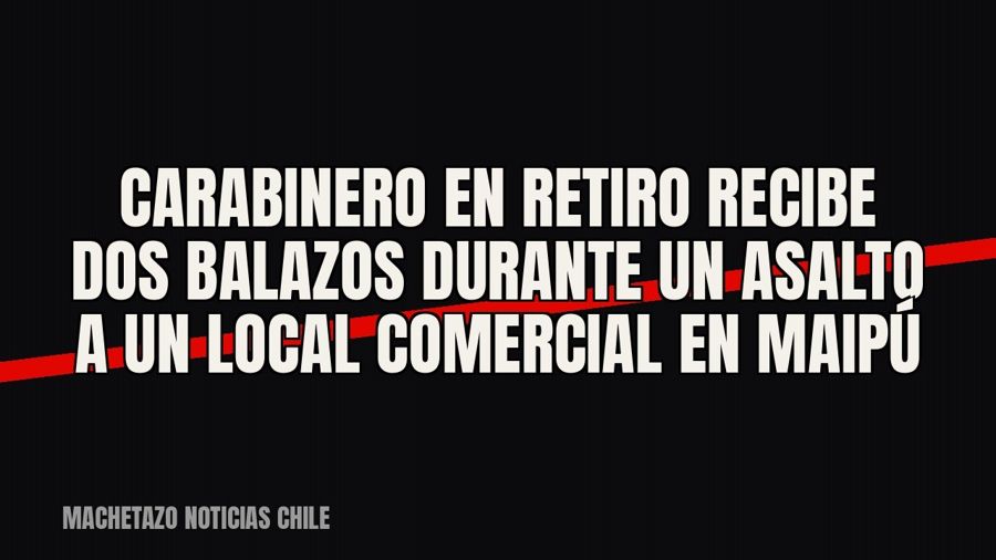 Carabinero en retiro recibe dos balazos durante un asalto a un local comercial en Maipú