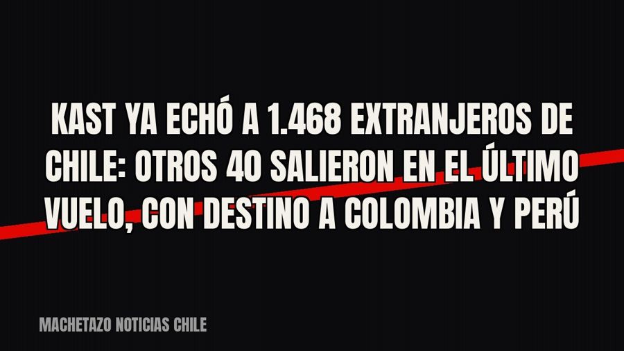 Kast ya echó a 1.468 extranjeros de Chile: otros 40 salieron en el último vuelo, con destino a Colombia y Perú