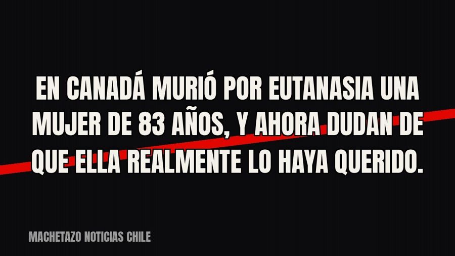 En Canadá murió por eutanasia una mujer de 83 años, y ahora dudan de que ella realmente lo haya querido.