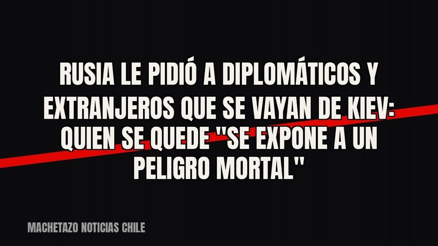 Rusia le pidió a diplomáticos y extranjeros que se vayan de Kiev: quien se quede "se expone a un peligro…