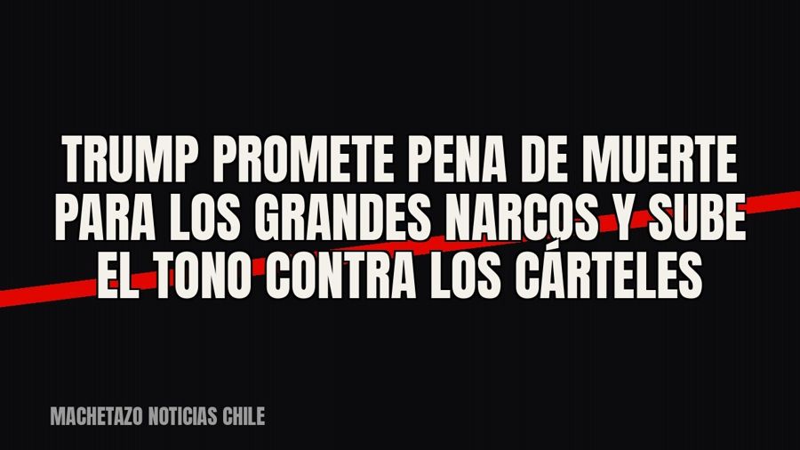 Trump promete pena de muerte para los grandes narcos y sube el tono contra los cárteles