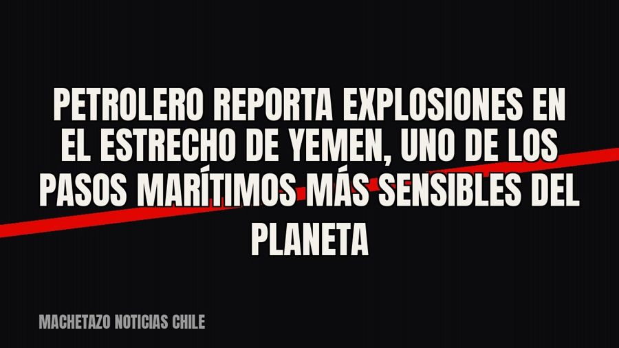 Petrolero reporta explosiones en el estrecho de Yemen, uno de los pasos marítimos más sensibles del planeta