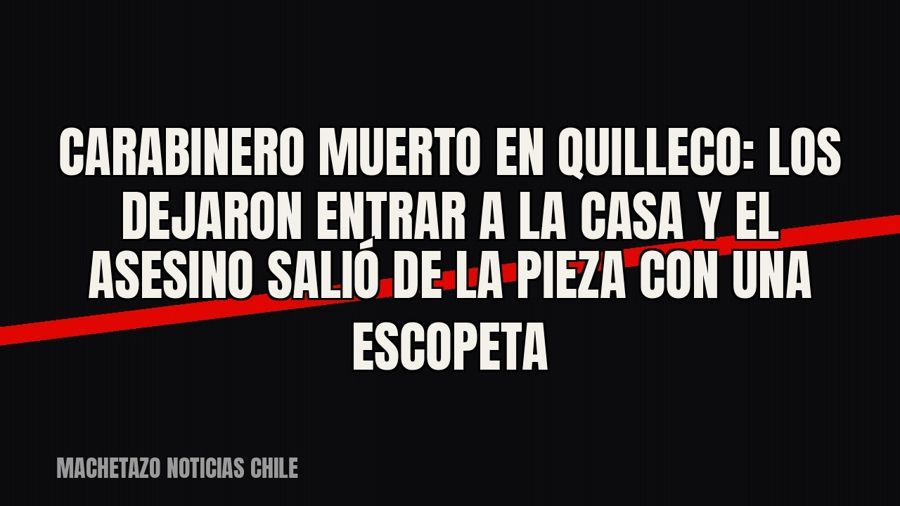 Carabinero muerto en Quilleco: los dejaron entrar a la casa y el asesino salió de la pieza con una escopeta
