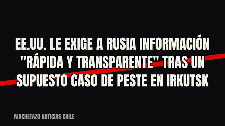 EE.UU. le exige a Rusia información "rápida y transparente" tras un supuesto caso de peste en…