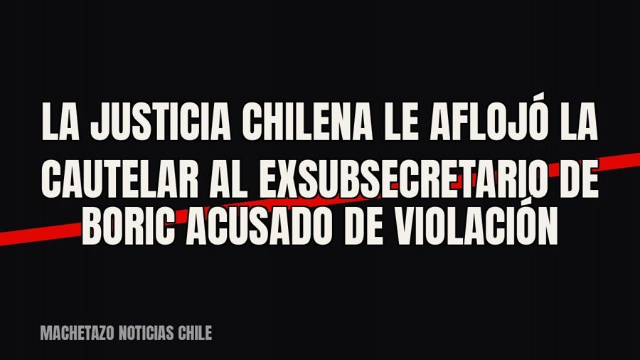La justicia chilena le aflojó la cautelar al exsubsecretario de Boric acusado de violación