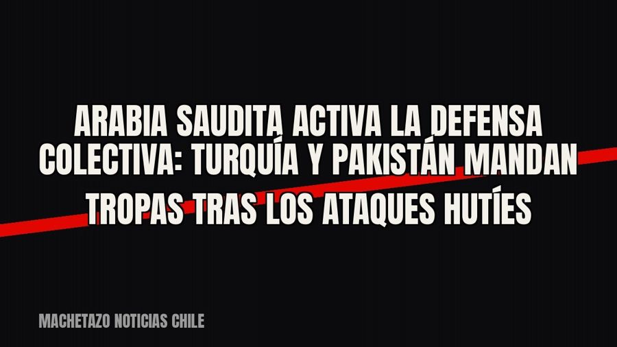 Arabia Saudita activa la defensa colectiva: Turquía y Pakistán mandan tropas tras los ataques hutíes