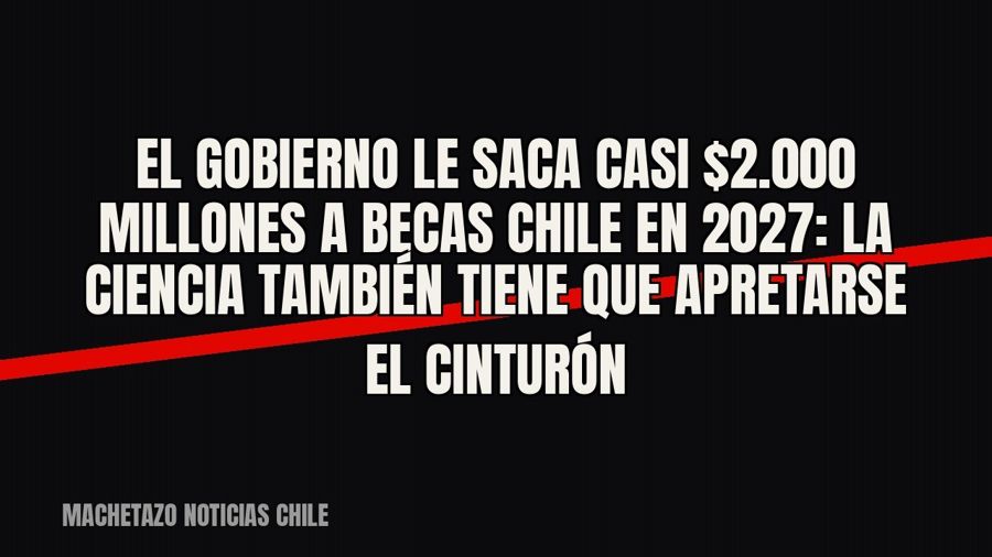 El Gobierno le saca casi $2.000 millones a Becas Chile en 2027: la ciencia también tiene que apretarse el…