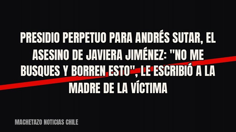 Presidio perpetuo para Andrés Sutar, el asesino de Javiera Jiménez: "No me busques y borren esto",…