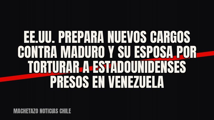 EE.UU. prepara nuevos cargos contra Maduro y su esposa por torturar a estadounidenses presos en Venezuela