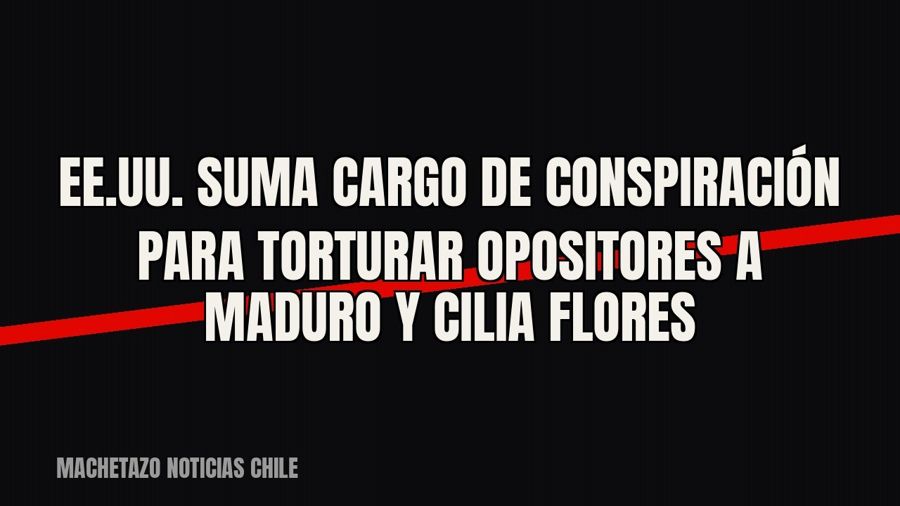 EE.UU. suma cargo de conspiración para torturar opositores a Maduro y Cilia Flores