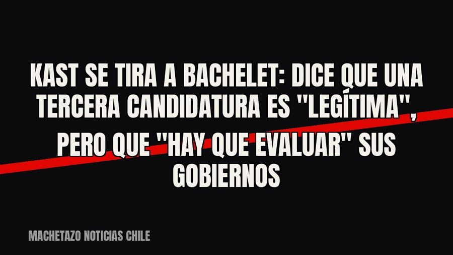 Kast se tira a Bachelet: dice que una tercera candidatura es "legítima", pero que "hay que…