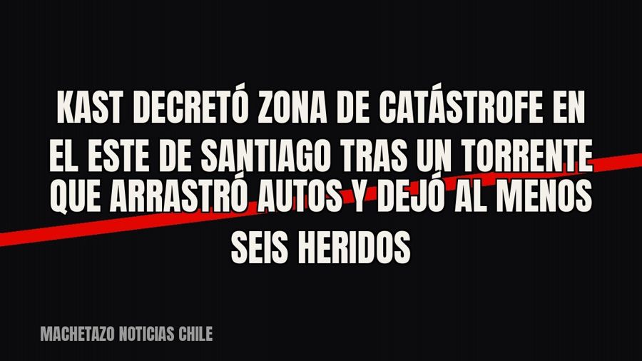 Kast decretó zona de catástrofe en el este de Santiago tras un torrente que arrastró autos y dejó al menos…