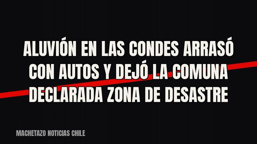 Aluvión en Las Condes arrasó con autos y dejó la comuna declarada zona de desastre