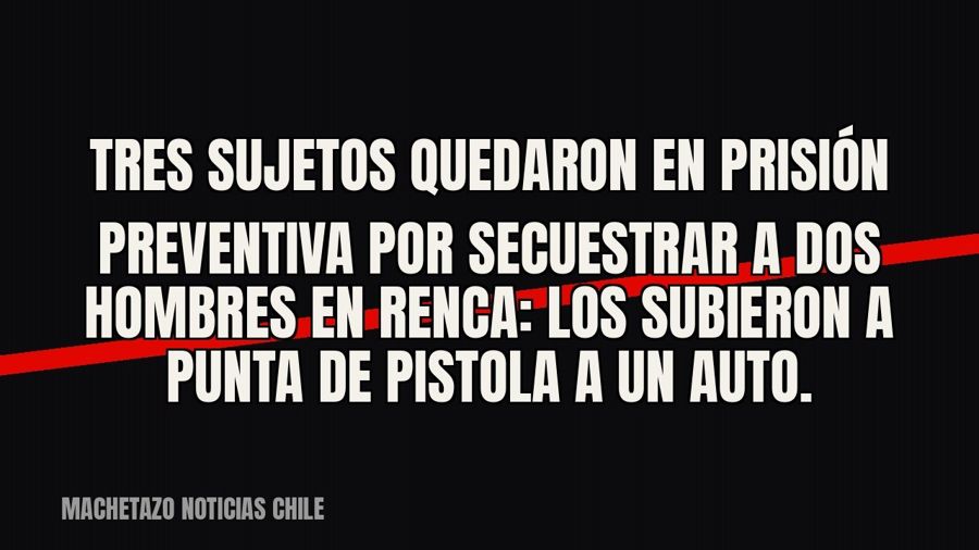 Tres sujetos quedaron en prisión preventiva por secuestrar a dos hombres en Renca: los subieron a punta de…