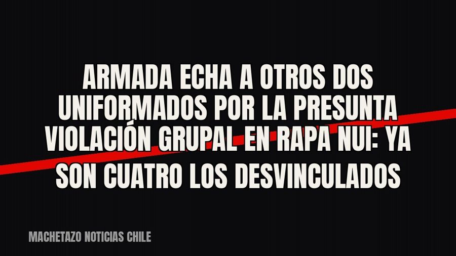 Armada echa a otros dos uniformados por la presunta violación grupal en Rapa Nui: ya son cuatro los…