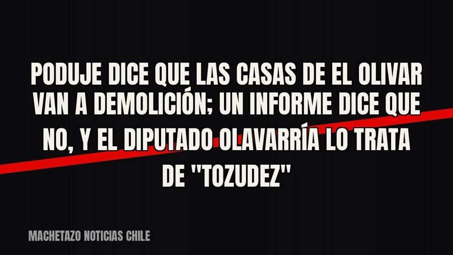 Poduje dice que las casas de El Olivar van a demolición; un informe dice que no, y el diputado Olavarría lo…