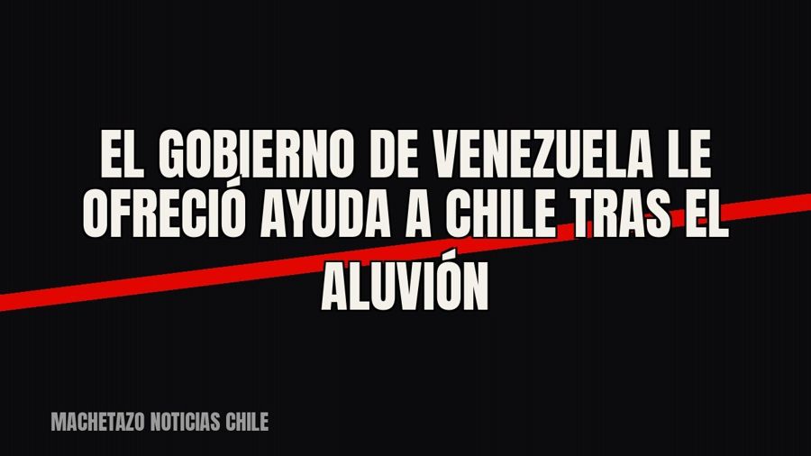 El gobierno de Venezuela le ofreció ayuda a Chile tras el aluvión