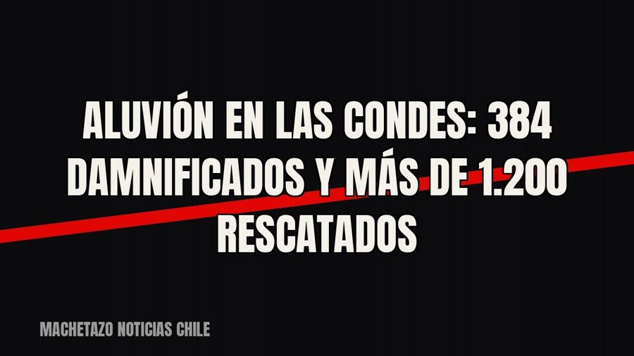 Aluvión en Las Condes: 384 damnificados y más de 1.200 rescatados