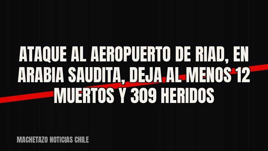 Ataque al aeropuerto de Riad, en Arabia Saudita, deja al menos 12 muertos y 309 heridos