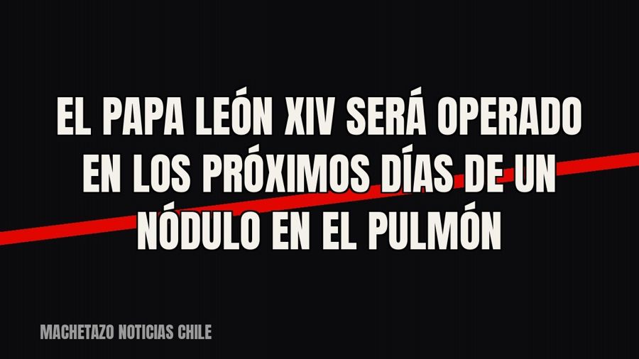 El papa León XIV será operado en los próximos días de un nódulo en el pulmón