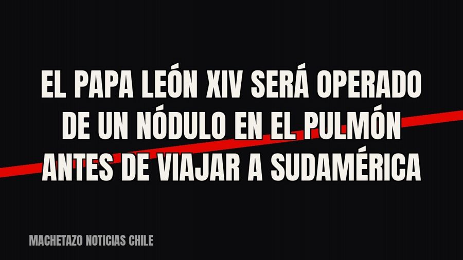 El papa León XIV será operado de un nódulo en el pulmón antes de viajar a Sudamérica
